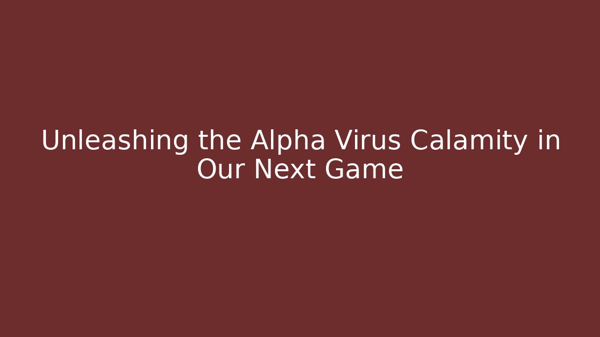 Unleashing the Alpha Virus Calamity in Our Next Game