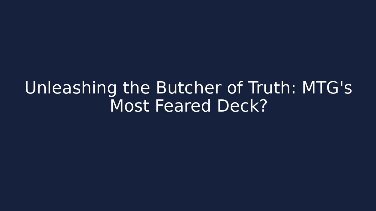 Unleashing the Butcher of Truth: MTG's Most Feared Deck?