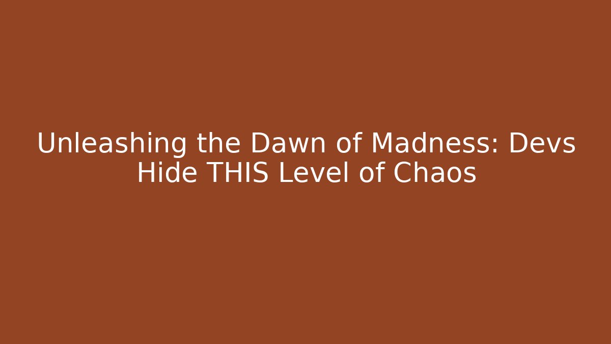 Unleashing the Dawn of Madness: Devs Hide THIS Level of Chaos