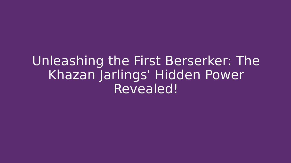 Unleashing the First Berserker: The Khazan Jarlings’ Hidden Power Revealed!