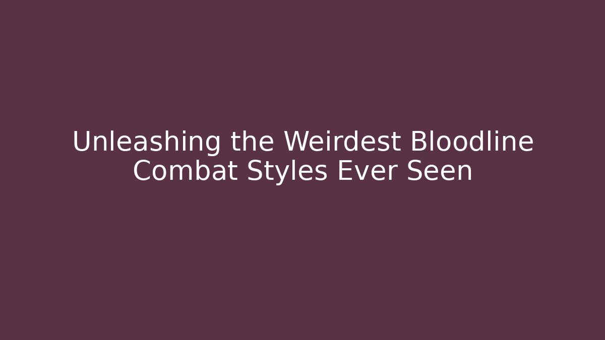 Unleashing the Weirdest Bloodline Combat Styles Ever Seen