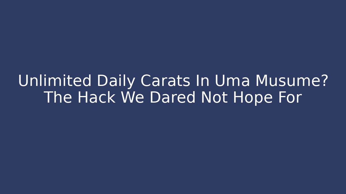 Unlimited Daily Carats In Uma Musume? The Hack We Dared Not Hope For