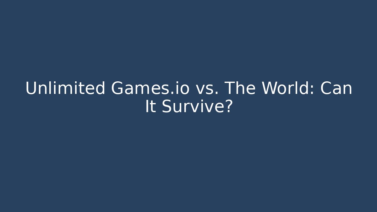 Unlimited Games.io vs. The World: Can It Survive?