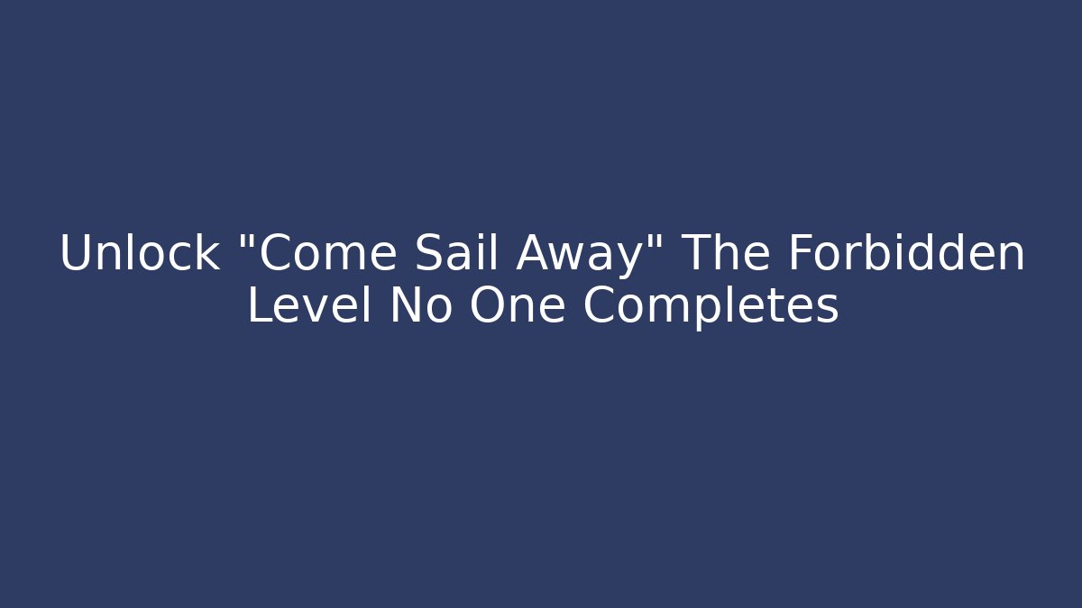 Unlock "Come Sail Away" The Forbidden Level No One Completes