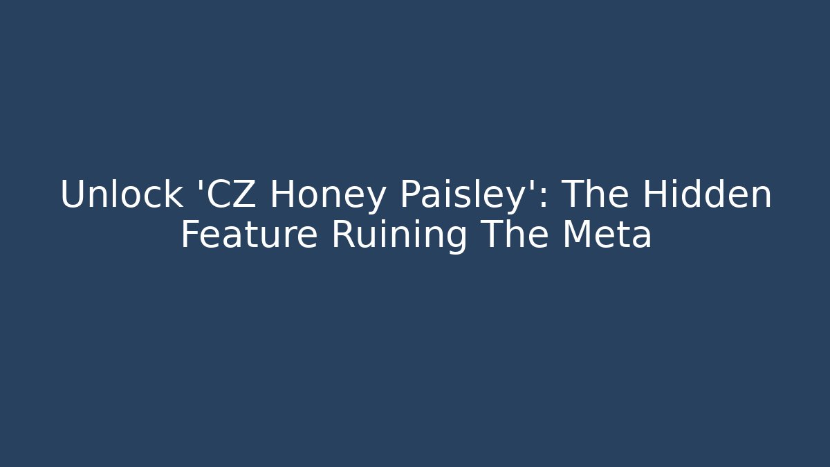 Unlock 'CZ Honey Paisley': The Hidden Feature Ruining The Meta