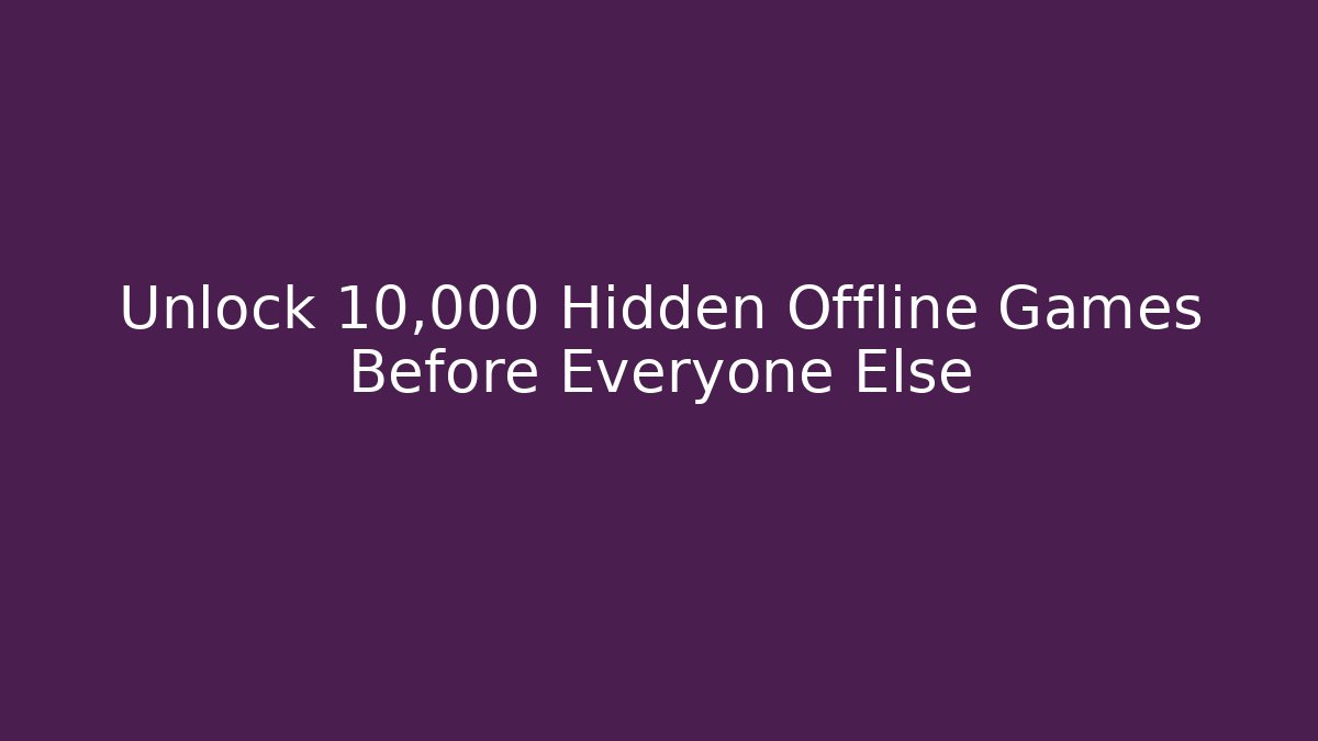 Unlock 10,000 Hidden Offline Games Before Everyone Else