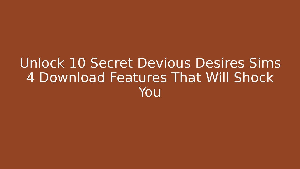 Unlock 10 Secret Devious Desires Sims 4 Download Features That Will Shock You
