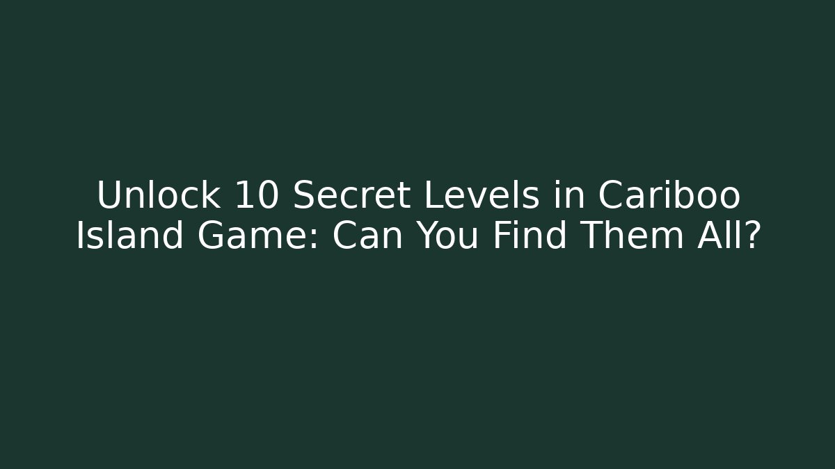 Unlock 10 Secret Levels in Cariboo Island Game: Can You Find Them All?
