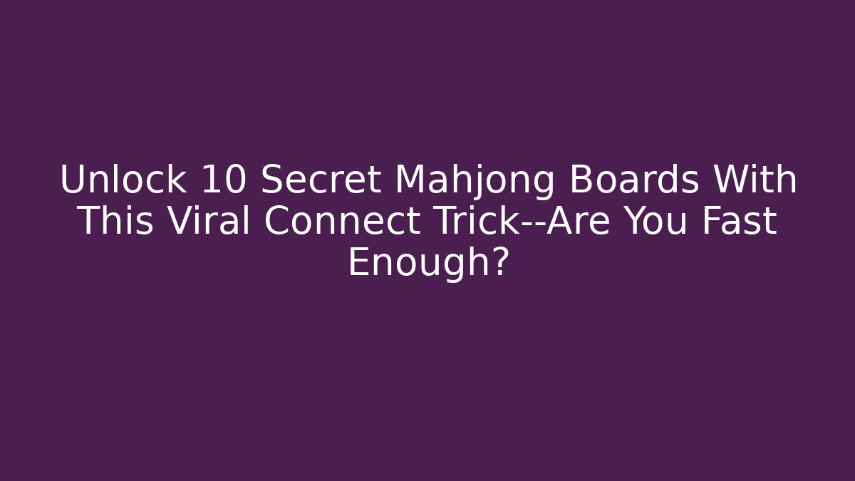 Unlock 10 Secret Mahjong Boards With This Viral Connect Trick—Are You Fast Enough?