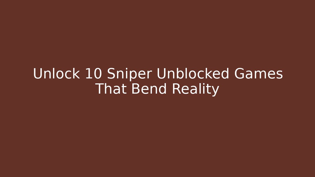 Unlock 10 Sniper Unblocked Games That Bend Reality