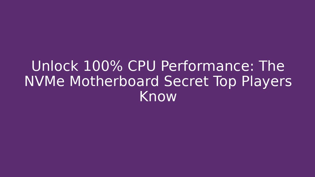 Unlock 100% CPU Performance: The NVMe Motherboard Secret Top Players Know