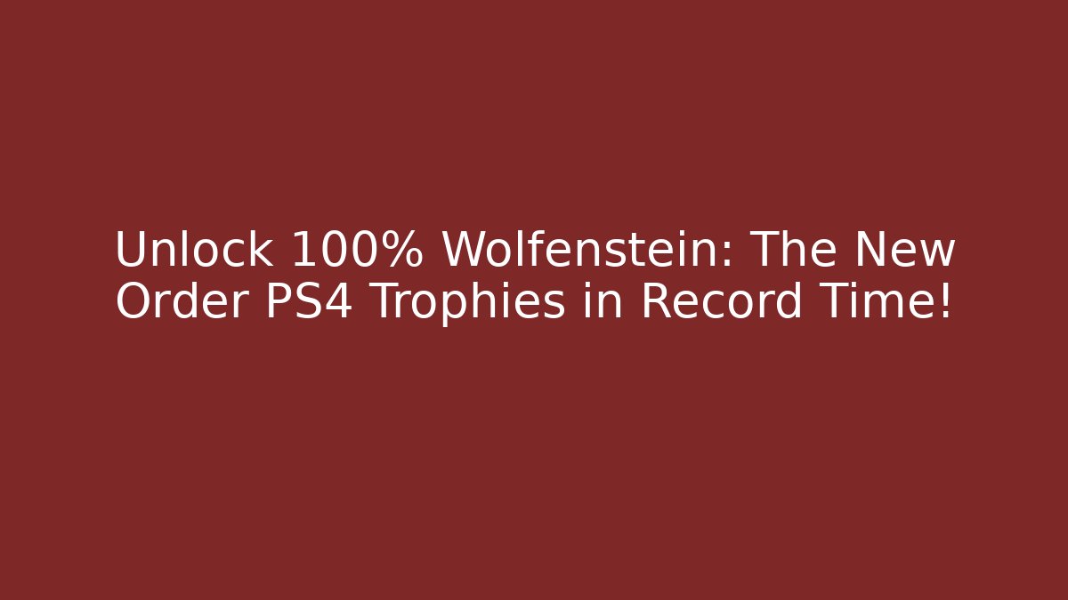 Unlock 100% Wolfenstein: The New Order PS4 Trophies in Record Time!