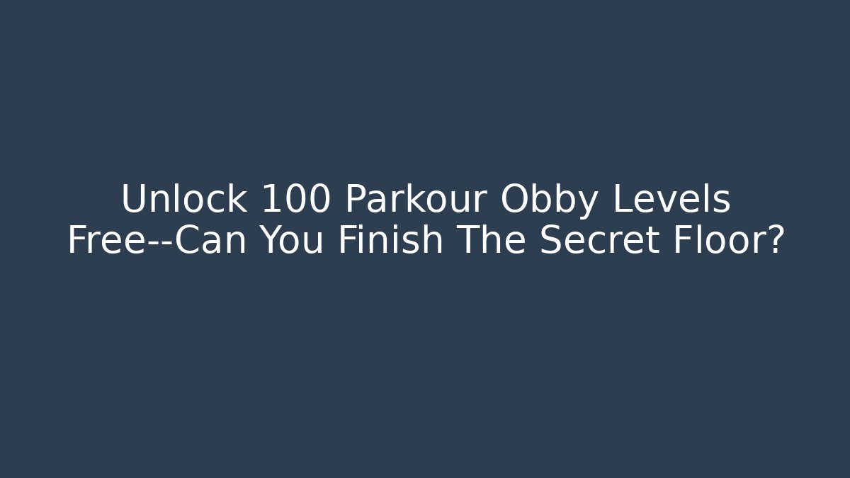 Unlock 100+ Parkour Obby Levels Free—Can You Finish The Secret Floor?