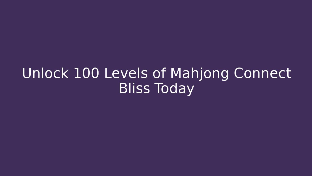 Unlock 100 Levels of Mahjong Connect Bliss Today