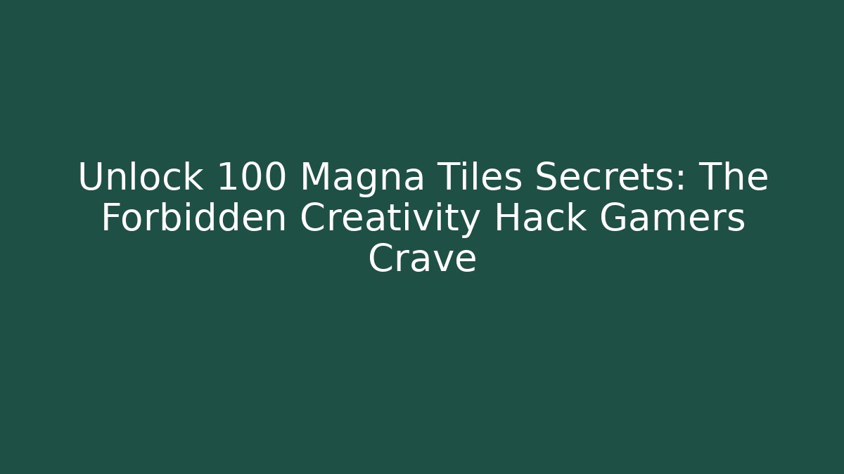 Unlock 100 Magna Tiles Secrets: The Forbidden Creativity Hack Gamers Crave