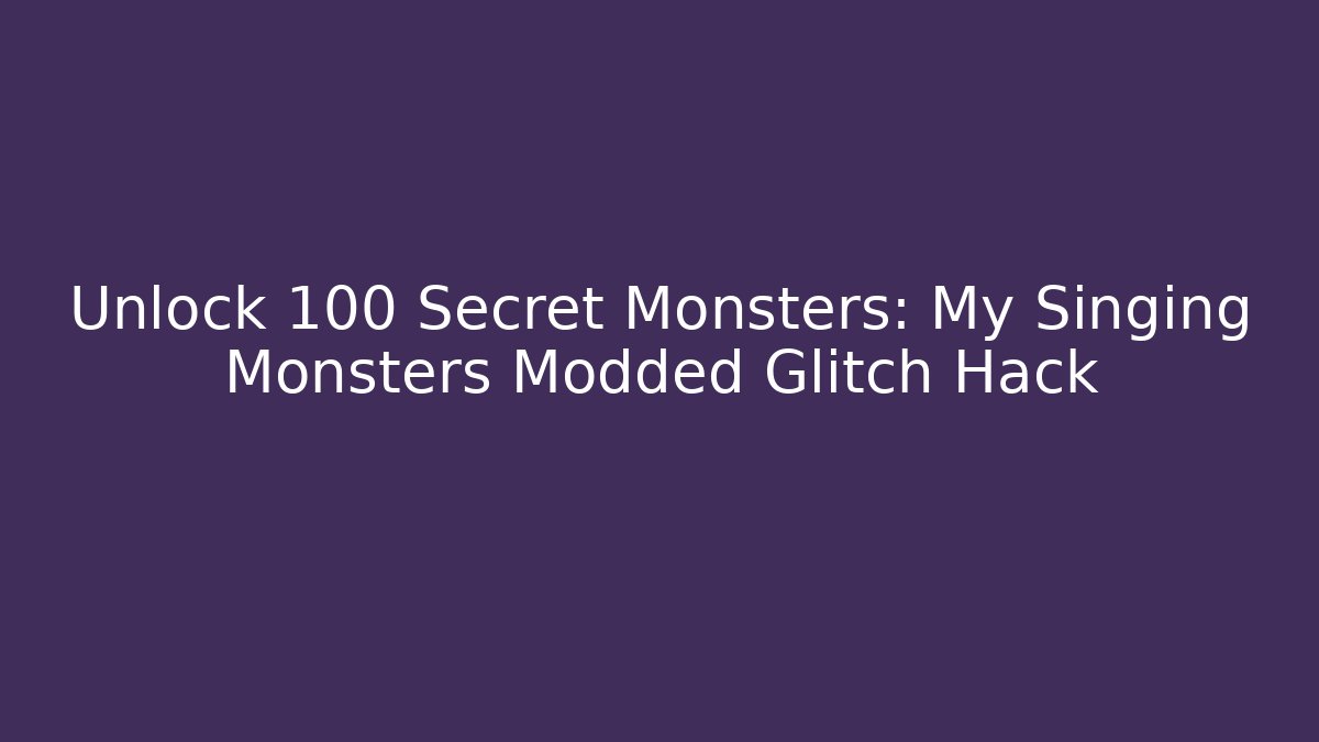 Unlock 100 Secret Monsters: My Singing Monsters Modded Glitch Hack