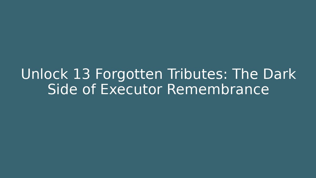 Unlock 13 Forgotten Tributes: The Dark Side of Executor Remembrance