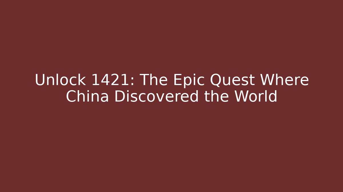 Unlock 1421: The Epic Quest Where China Discovered the World