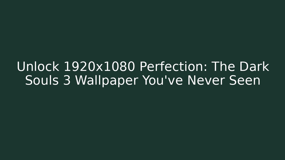 Unlock 1920x1080 Perfection: The Dark Souls 3 Wallpaper You've Never Seen