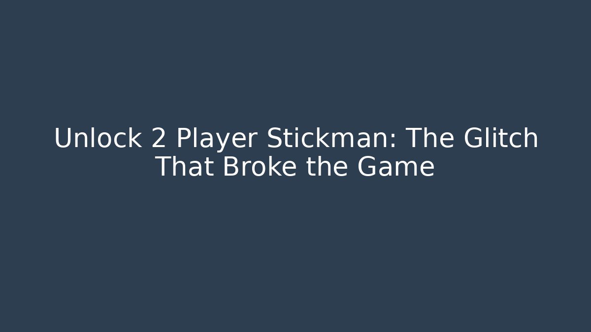 Unlock 2 Player Stickman: The Glitch That Broke the Game