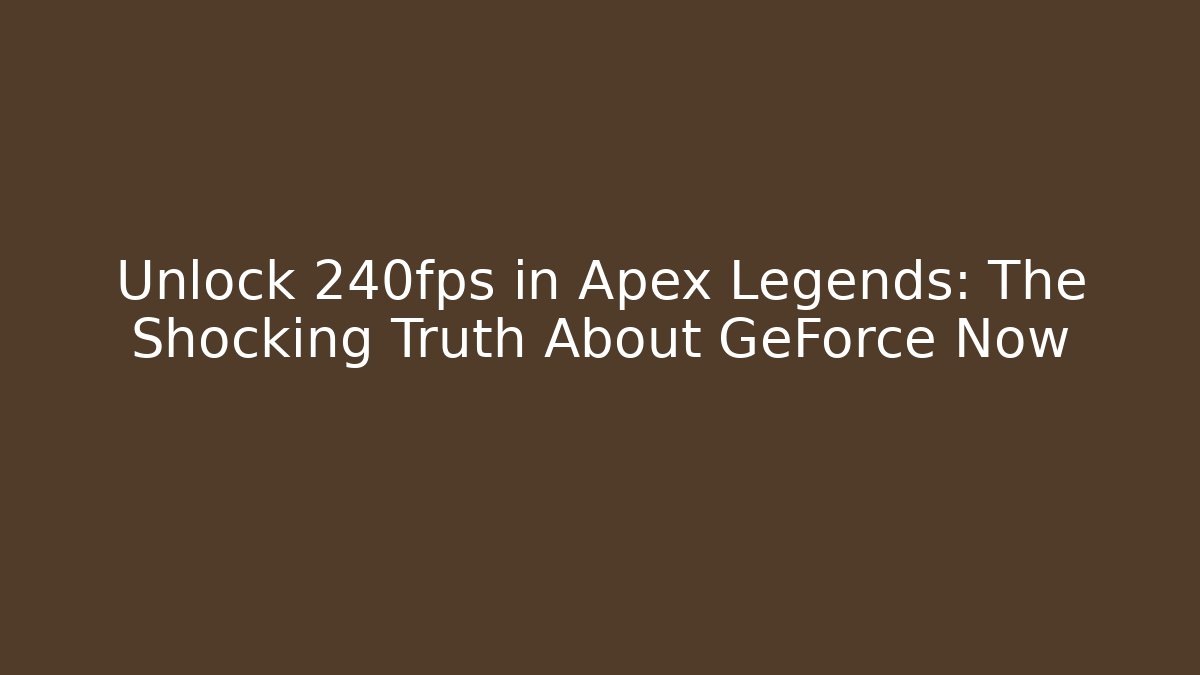 Unlock 240fps in Apex Legends: The Shocking Truth About GeForce Now