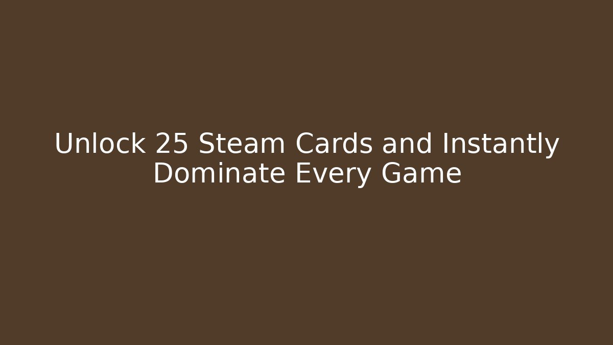 Unlock 25 Steam Cards and Instantly Dominate Every Game