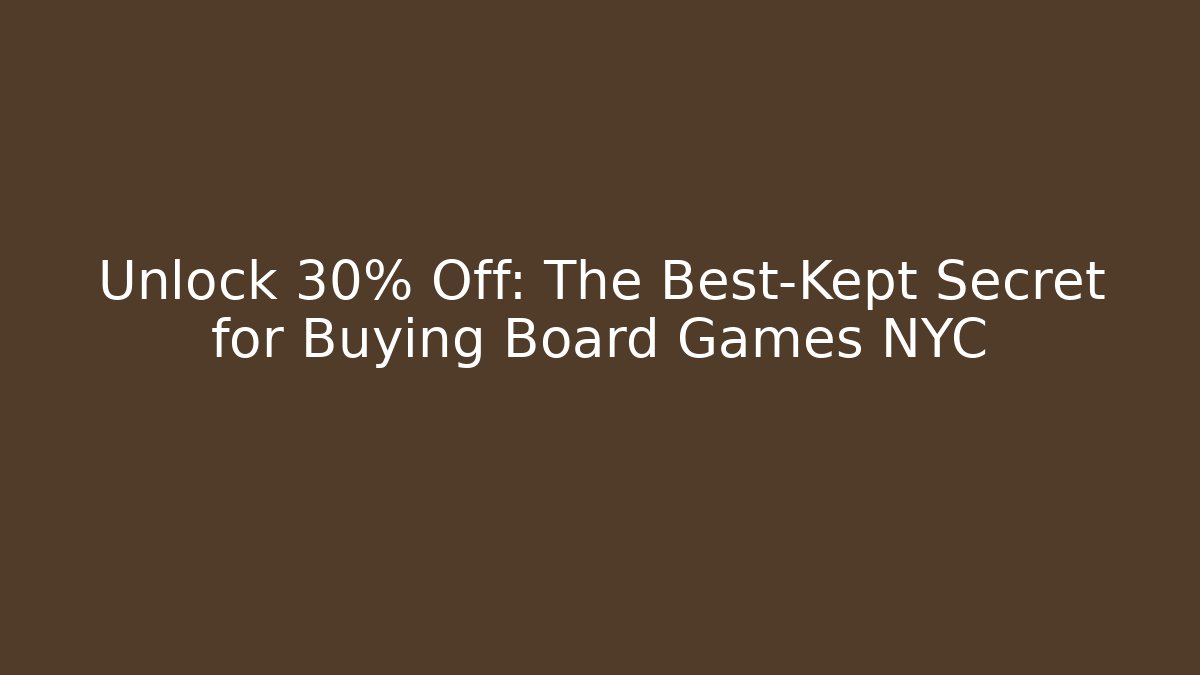 Unlock 30% Off: The Best-Kept Secret for Buying Board Games NYC