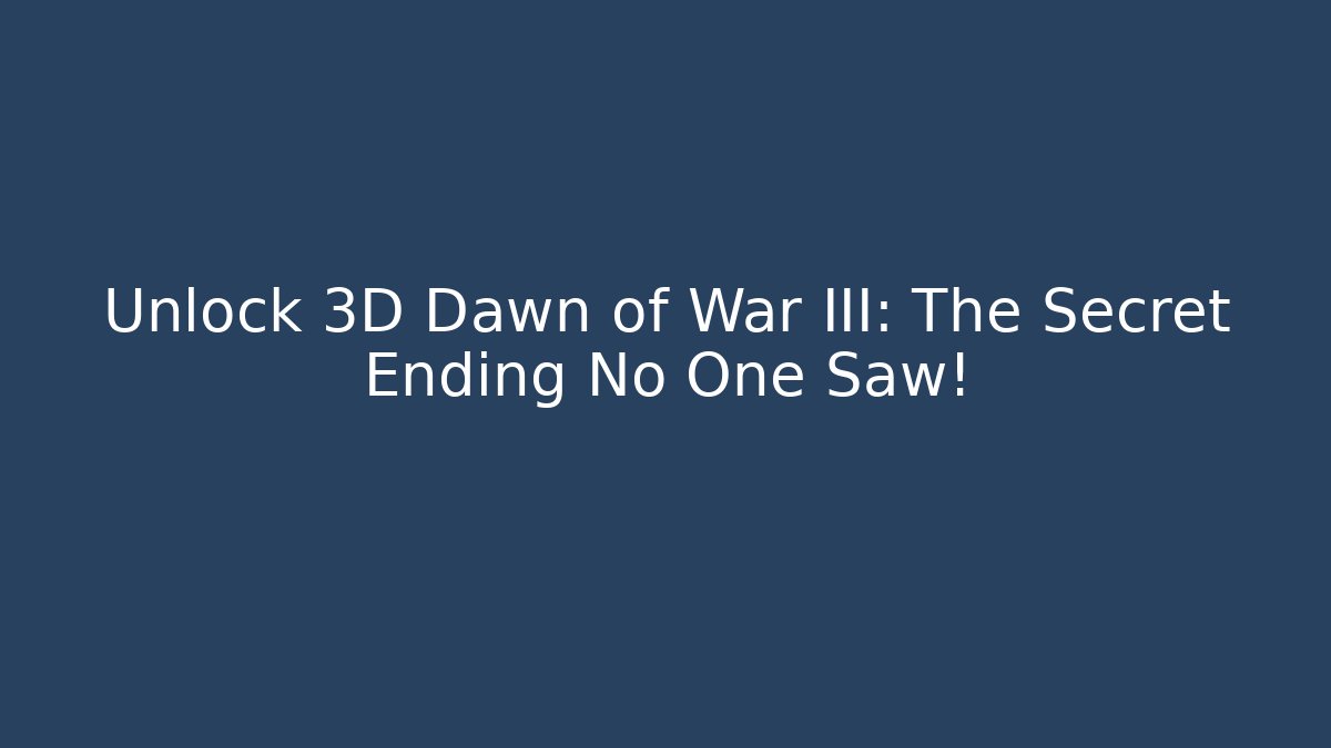 Unlock 3D Dawn of War III: The Secret Ending No One Saw!