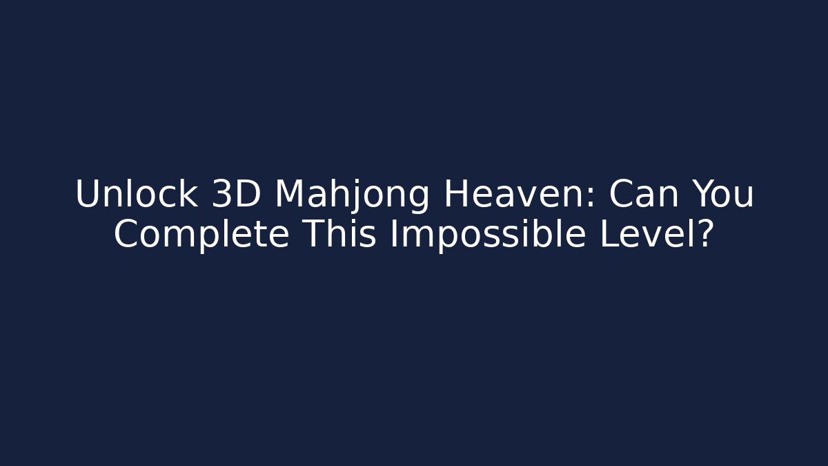 Unlock 3D Mahjong Heaven: Can You Complete This Impossible Level?