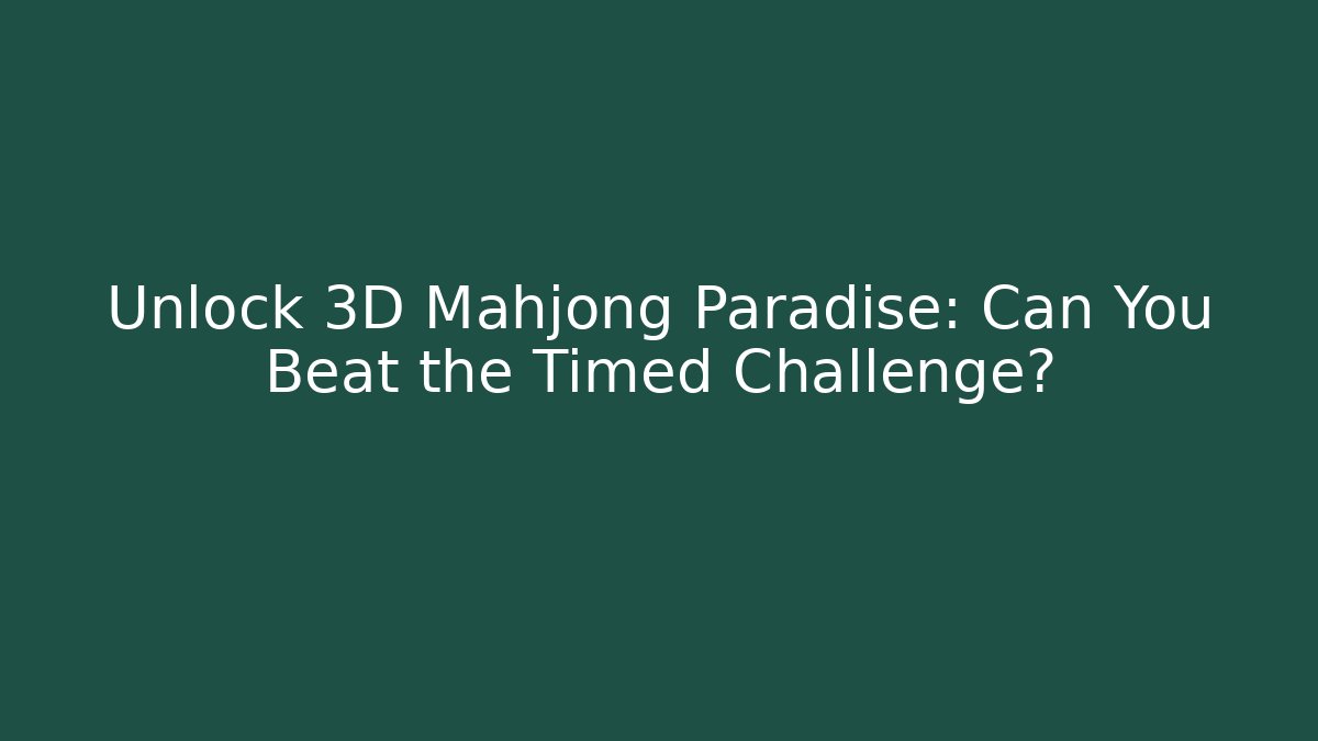 Unlock 3D Mahjong Paradise: Can You Beat the Timed Challenge?