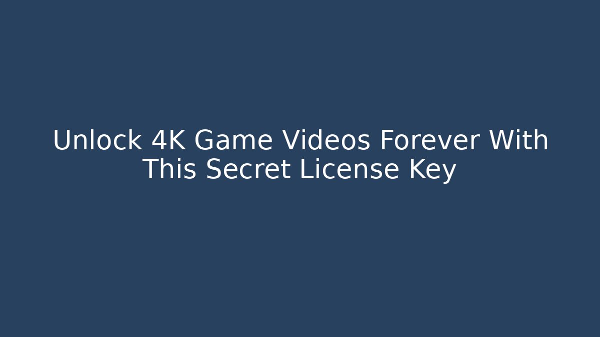 Unlock 4K Game Videos Forever With This Secret License Key