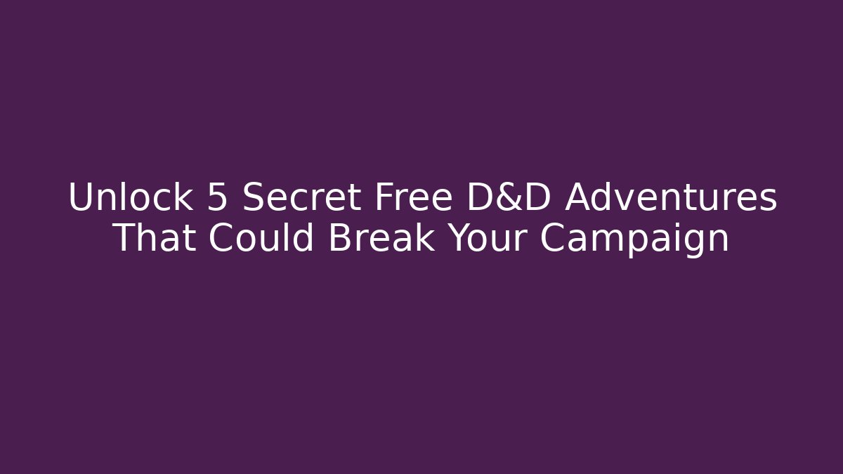 Unlock 5 Secret Free D&D Adventures That Could Break Your Campaign