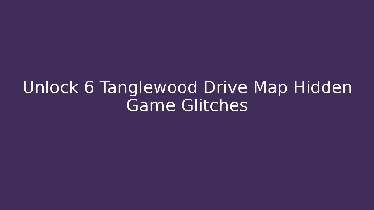 Unlock 6 Tanglewood Drive Map Hidden Game Glitches - Create More Assets