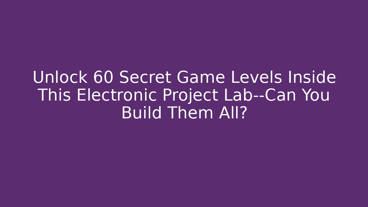Unlock 60 Secret Game Levels Inside This Electronic Project Lab—Can You Build Them All?