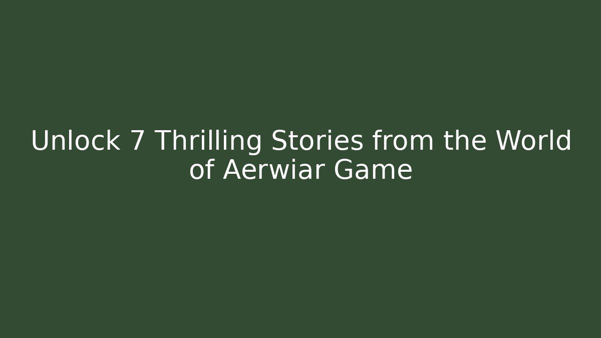 Unlock 7 Thrilling Stories from the World of Aerwiar Game