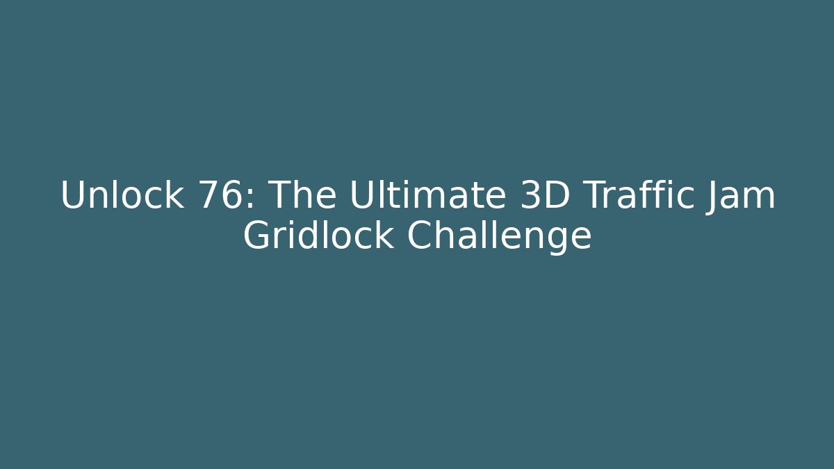 Unlock 76: The Ultimate 3D Traffic Jam Gridlock Challenge