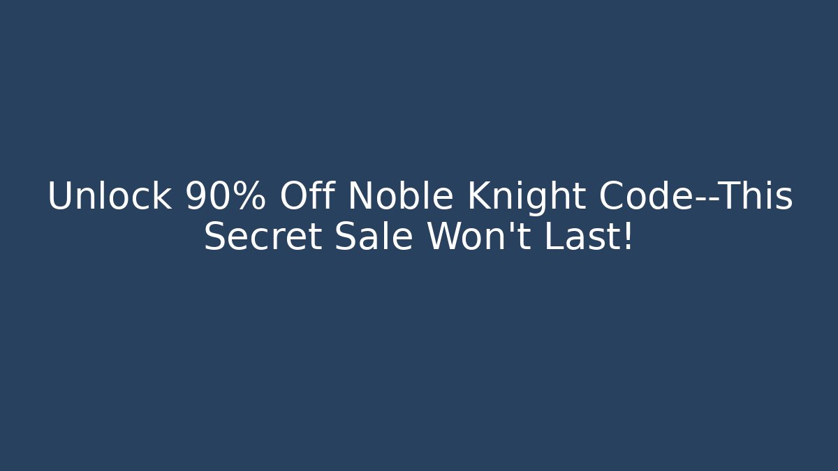 Unlock 90% Off Noble Knight Code—This Secret Sale Won't Last!
