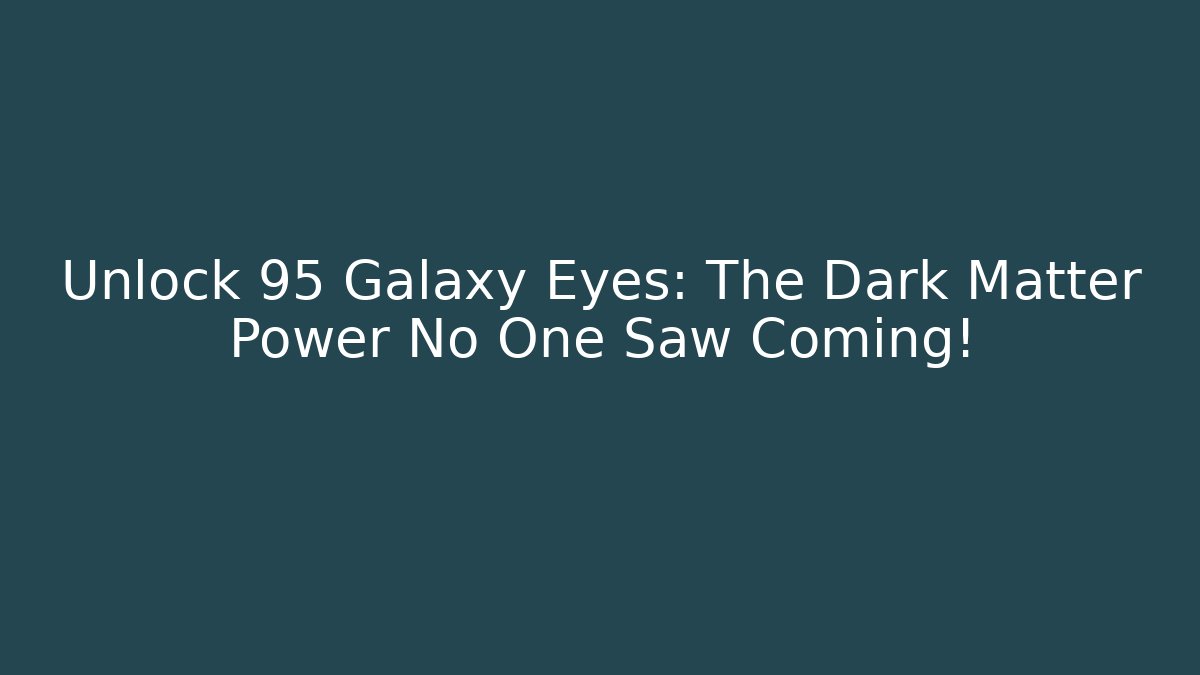 Unlock 95 Galaxy Eyes: The Dark Matter Power No One Saw Coming!
