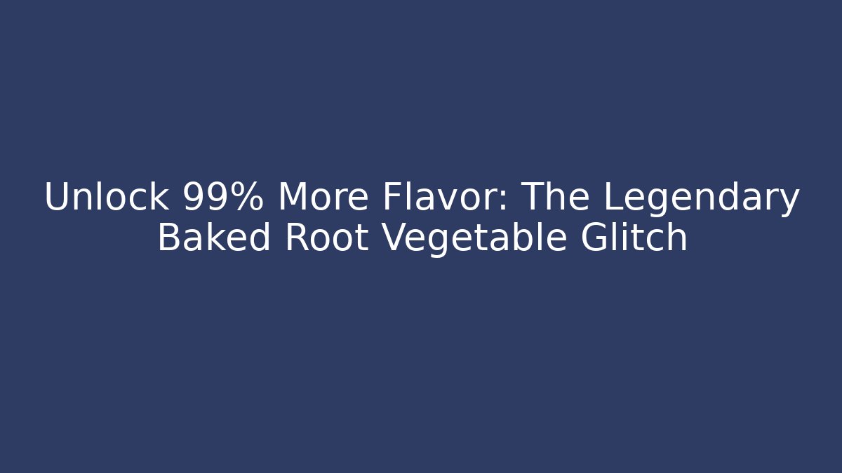 Unlock 99% More Flavor: The Legendary Baked Root Vegetable Glitch