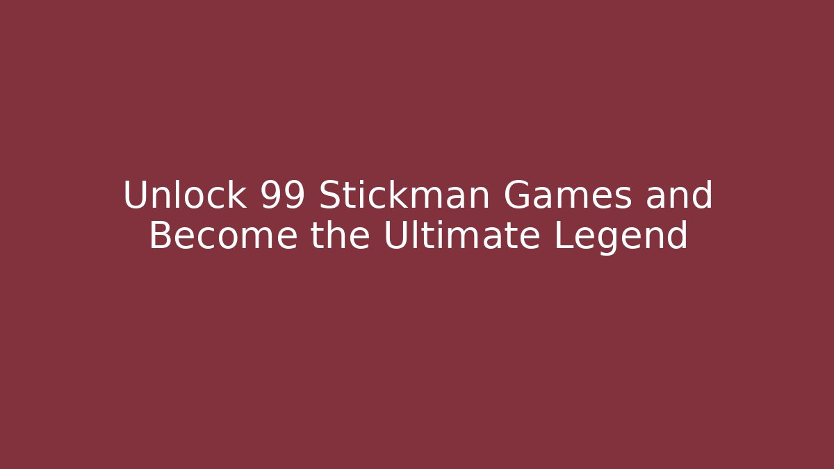 Unlock 99+ Stickman Games and Become the Ultimate Legend
