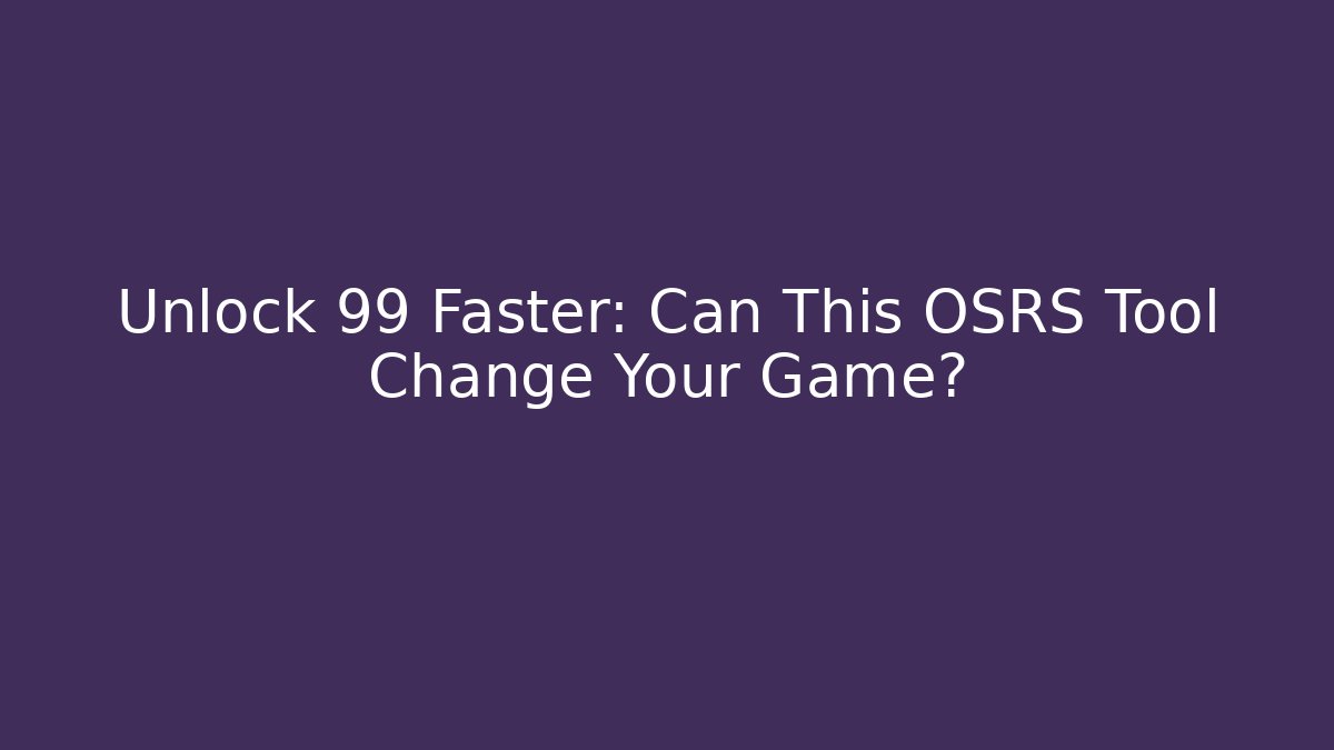 Unlock 99 Faster: Can This OSRS Tool Change Your Game?