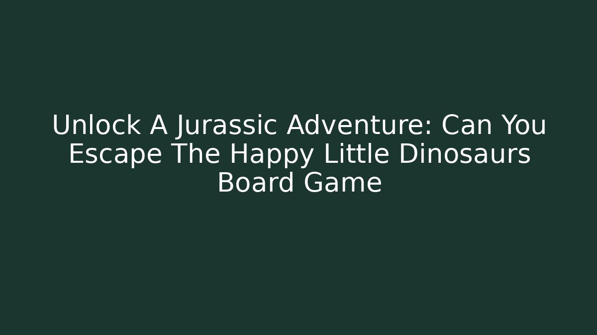 Unlock A Jurassic Adventure: Can You Escape The Happy Little Dinosaurs Board Game