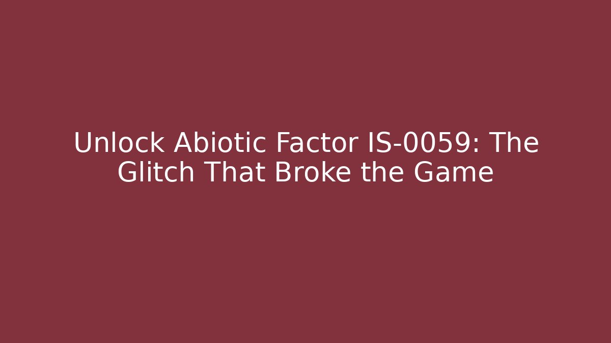 Unlock Abiotic Factor IS-0059: The Glitch That Broke the Game