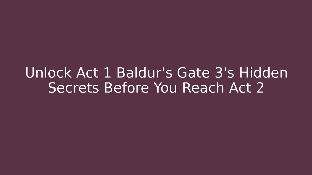 Unlock Act 1 Baldur's Gate 3's Hidden Secrets Before You Reach Act 2