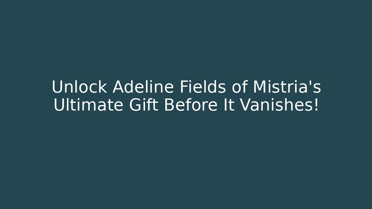 Unlock Adeline Fields of Mistria's Ultimate Gift Before It Vanishes!