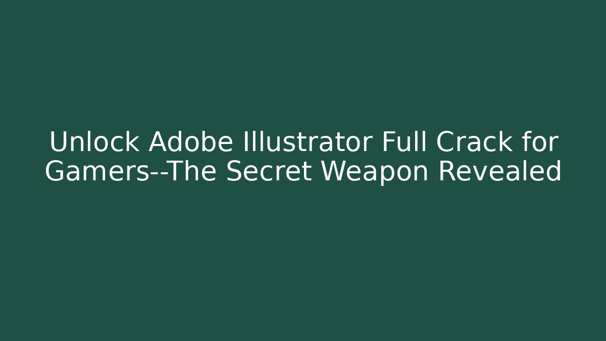 Unlock Adobe Illustrator Full Crack for Gamers—The Secret Weapon Revealed