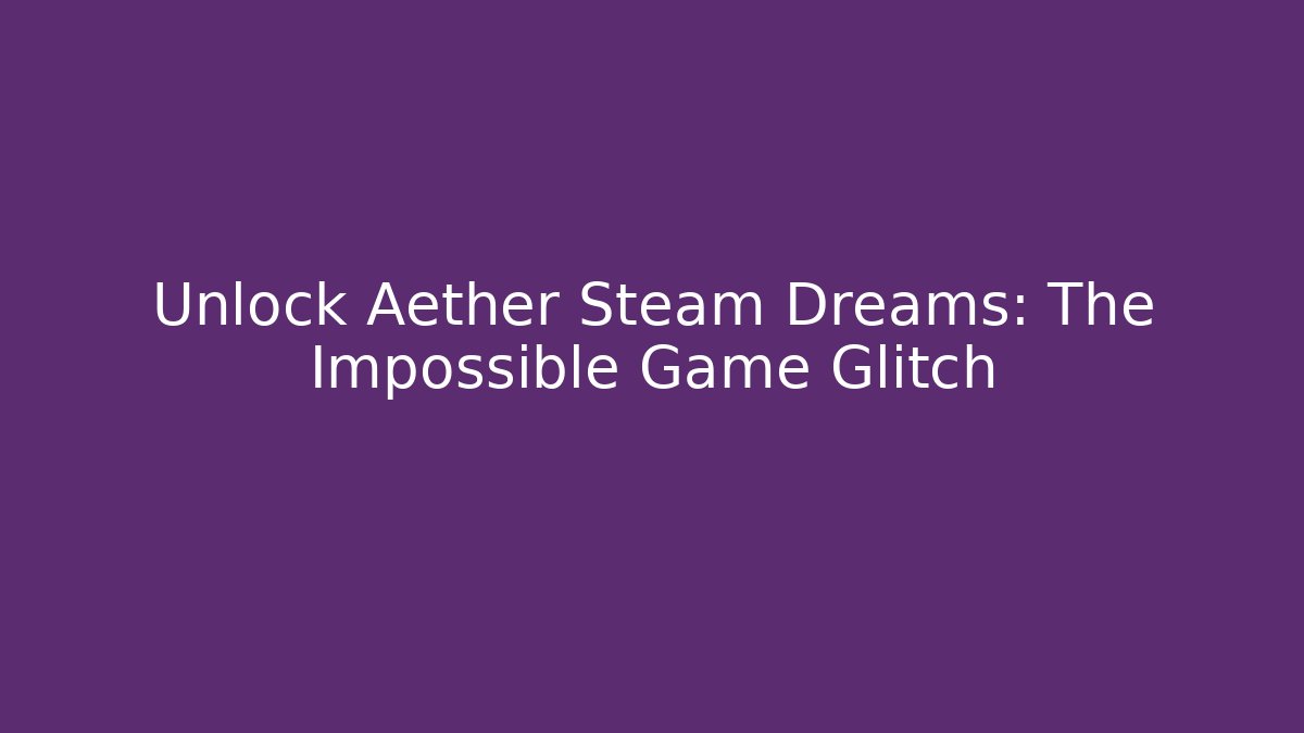 Unlock Aether Steam Dreams: The Impossible Game Glitch