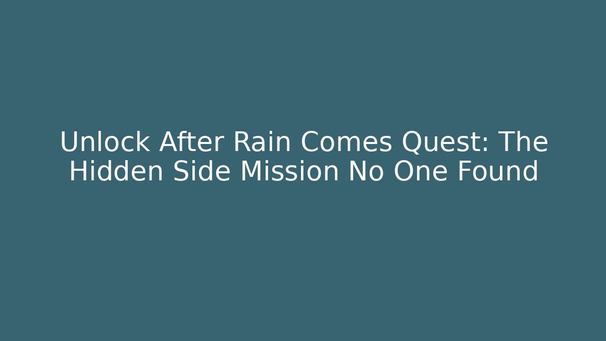 Unlock After Rain Comes Quest: The Hidden Side Mission No One Found