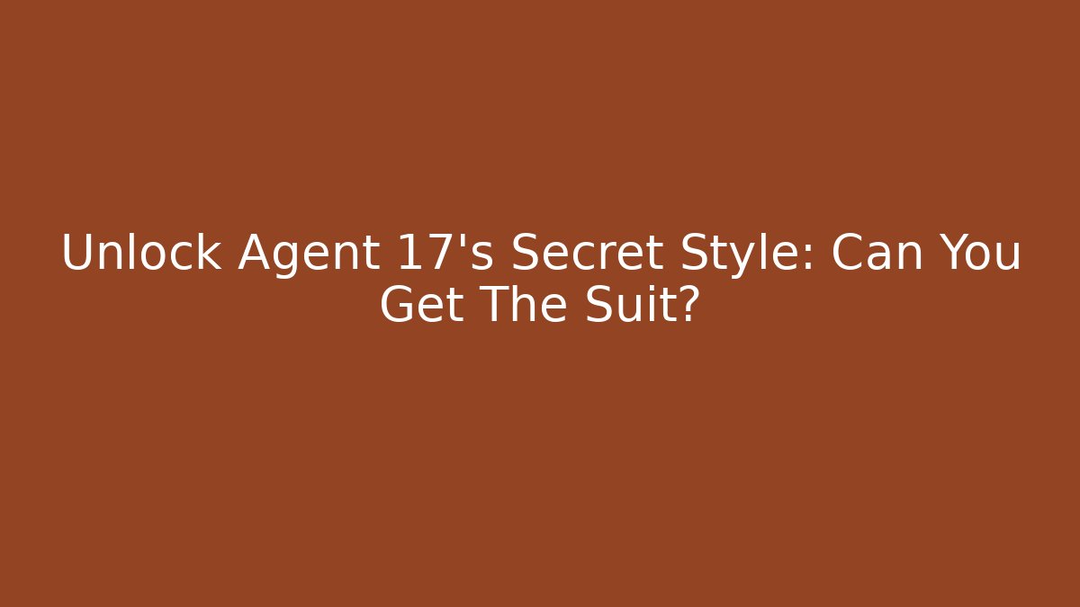 Unlock Agent 17's Secret Style: Can You Get The Suit?