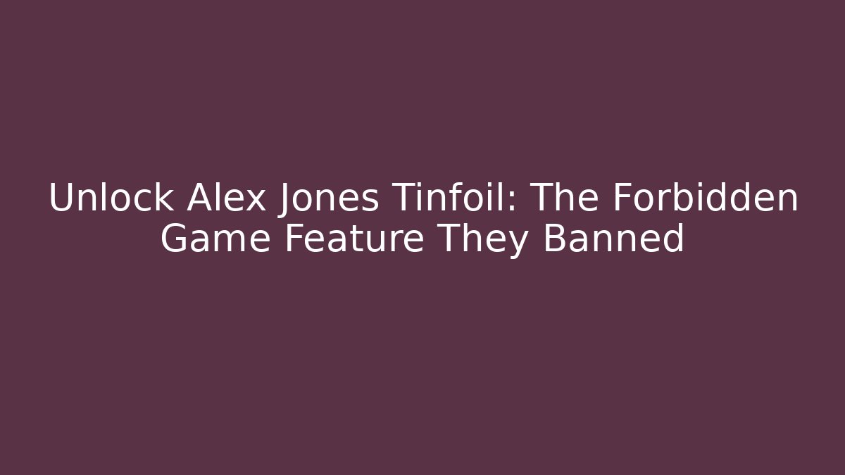 Unlock Alex Jones Tinfoil: The Forbidden Game Feature They Banned